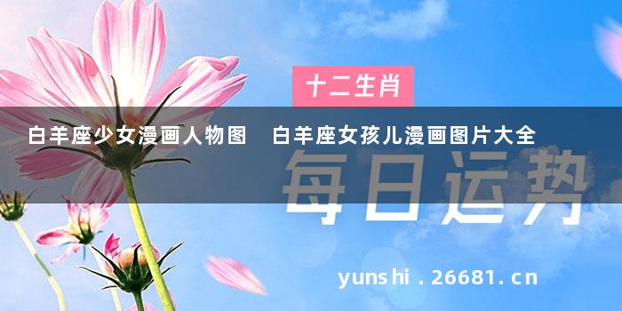 白羊座少女漫画人物图 白羊座女孩儿漫画图片大全